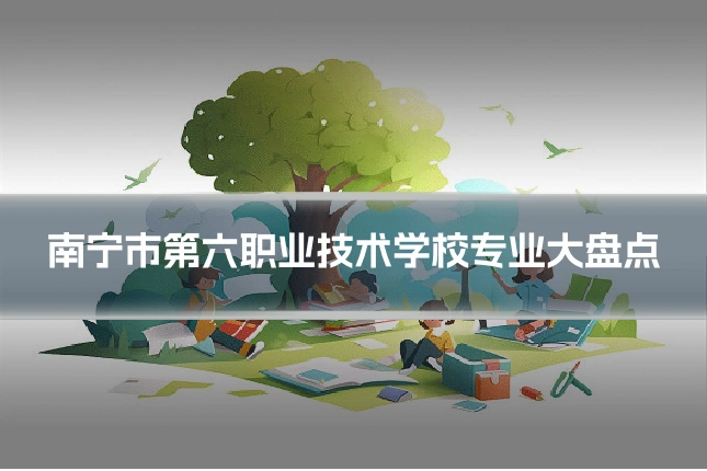 南宁市第六职业技术学校专业大盘点