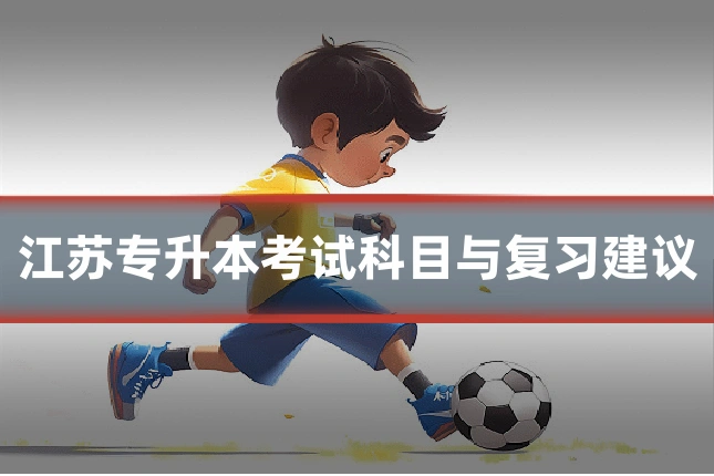 江苏专升本考试科目与复习建议