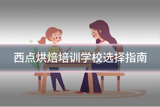西点烘焙培训学校选择指南