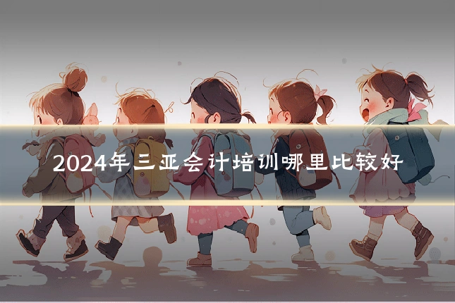 2024年三亚会计培训哪里比较好