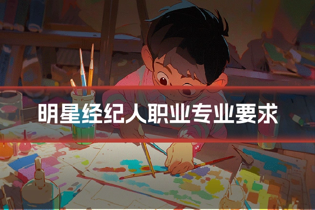 明星经纪人职业专业要求