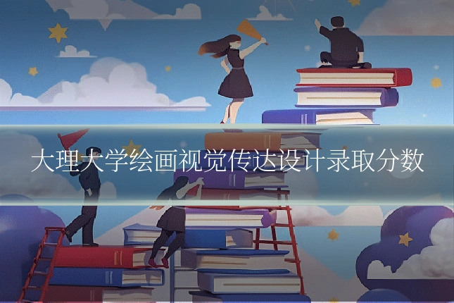 大理大学绘画视觉传达设计录取分数