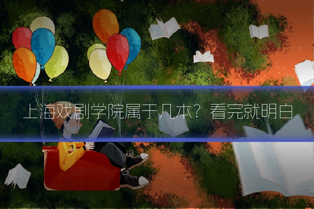 上海戏剧学院属于几本?看完就明白