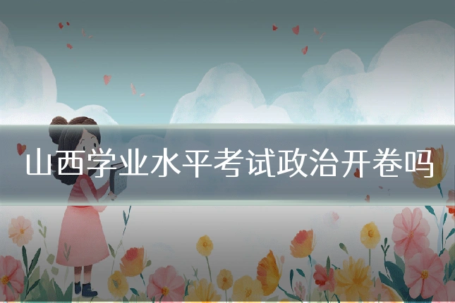 山西学业水平考试政治开卷吗