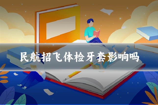 民航招飞体检牙套影响吗