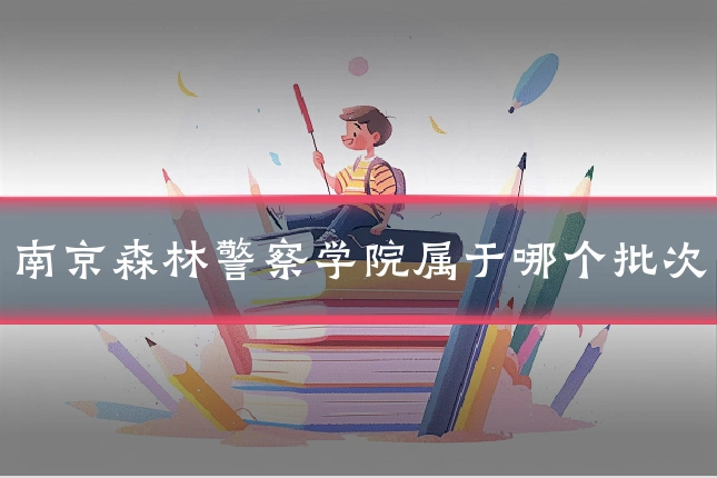 南京森林警察学院属于哪个批次