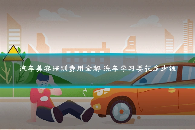 汽车美容培训费用全解 洗车学习要花多少钱