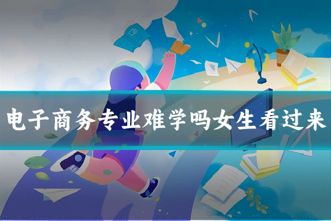电子商务专业难学吗女生看过来