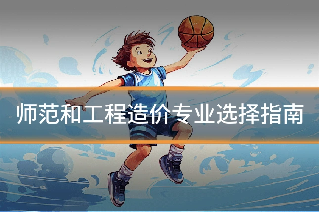 师范和工程造价专业选择指南