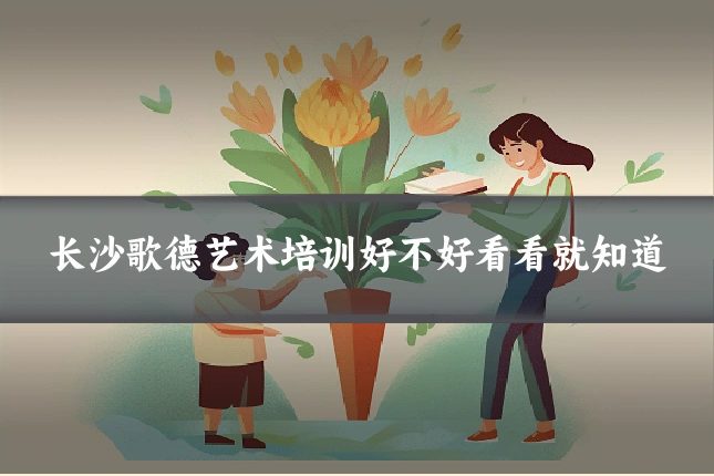 长沙歌德艺术培训好不好看看就知道