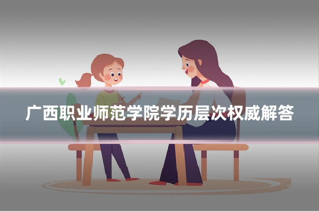 广西职业师范学院学历层次权威解答