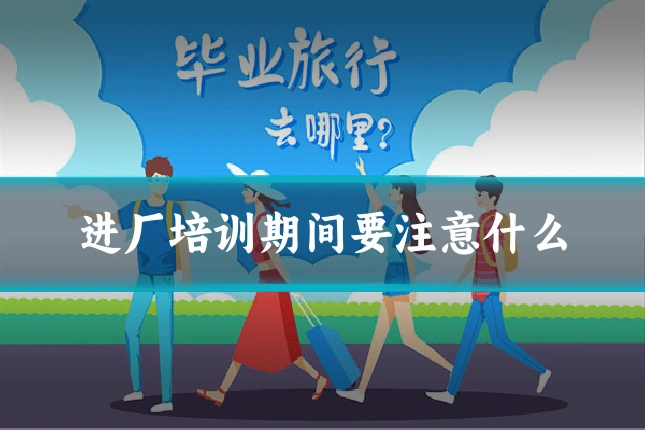 进厂培训期间要注意什么