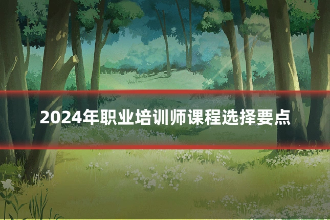 2024年职业培训师课程选择要点