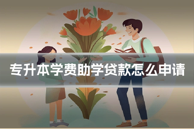 专升本学费助学贷款怎么申请