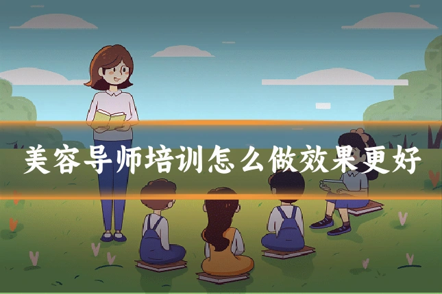 美容导师培训怎么做效果更好