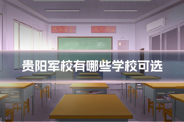 贵阳军校有哪些学校可选