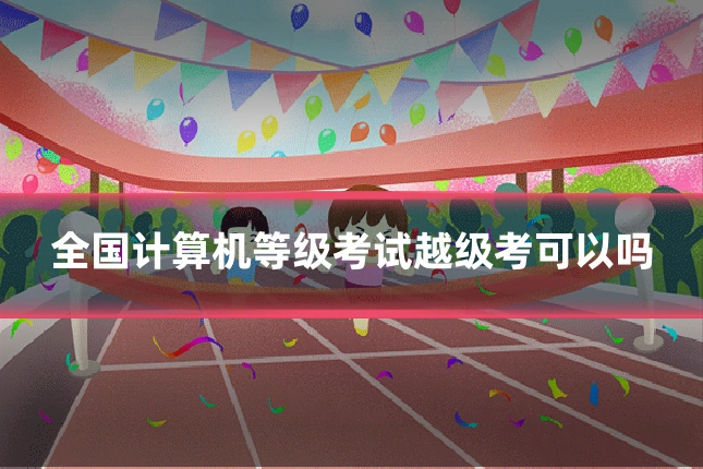 全国计算机等级考试越级考可以吗