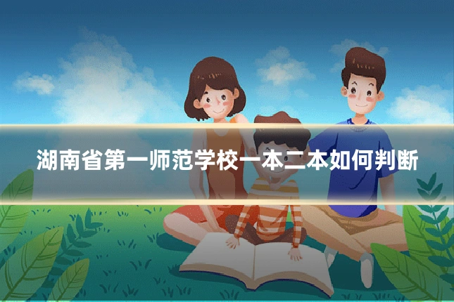 湖南省第一师范学校一本二本如何判断