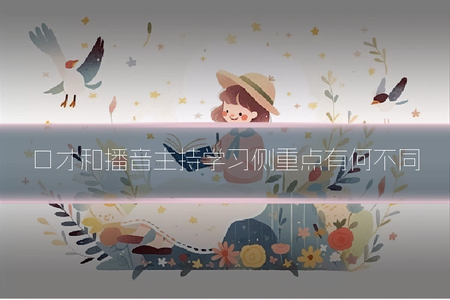 口才和播音主持学习侧重点有何不同