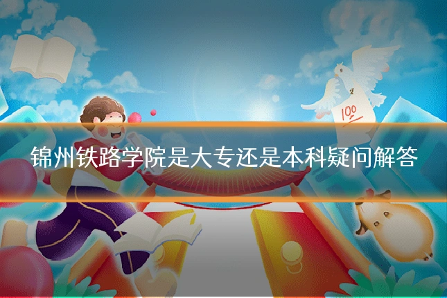 锦州铁路学院是大专还是本科疑问解答