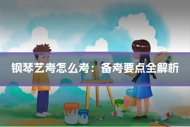 钢琴艺考怎么考：备考要点全解析