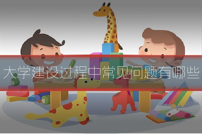 大学建设过程中常见问题有哪些
