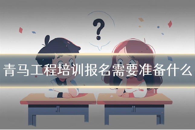 青马工程培训报名需要准备什么