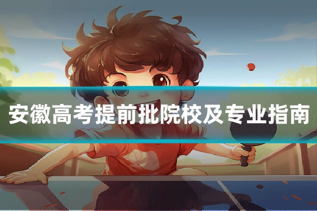 安徽高考提前批院校及专业指南