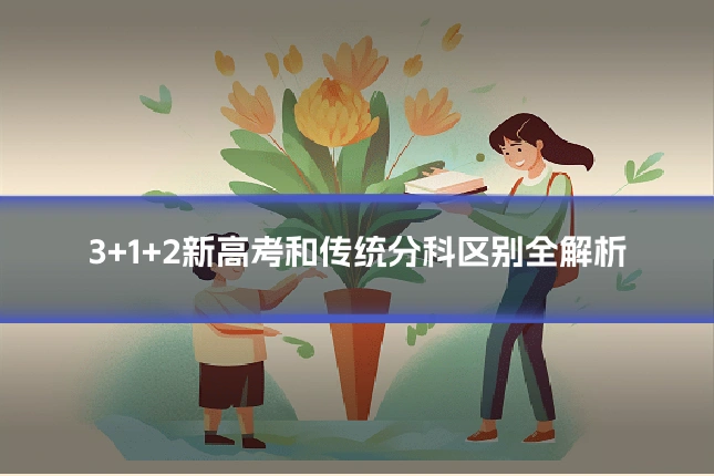 3+1+2新高考和传统分科区别全解析