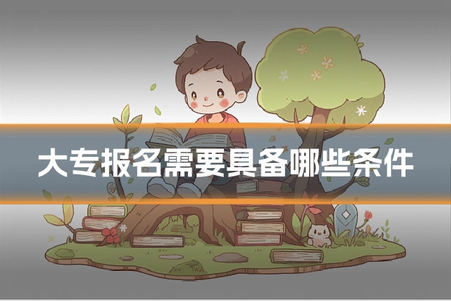 大专报名需要具备哪些条件