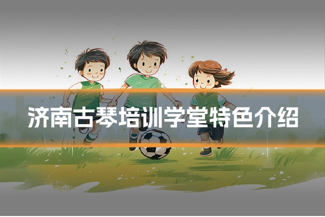 济南古琴培训学堂特色介绍