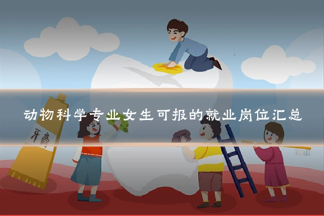动物科学专业女生可报的就业岗位汇总