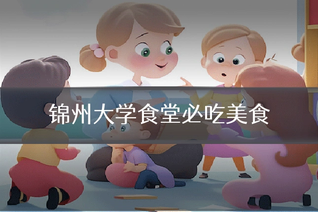 锦州大学食堂必吃美食