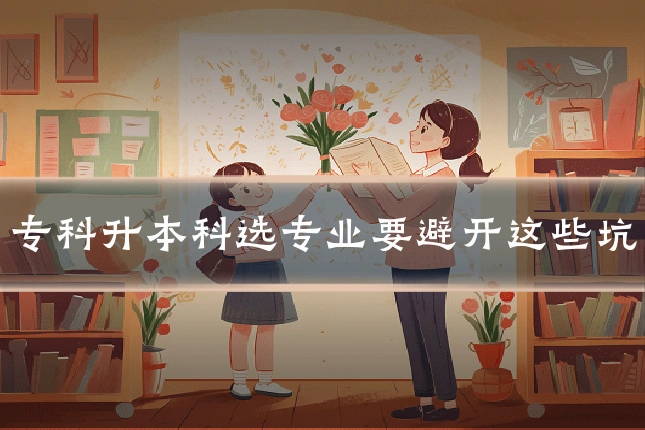 专科升本科选专业要避开这些坑