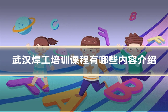 武汉焊工培训课程有哪些内容介绍