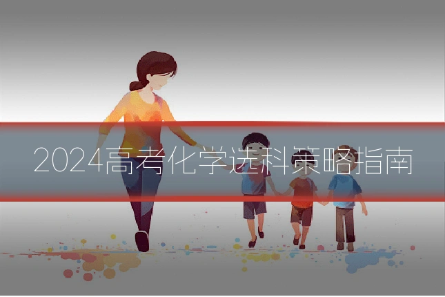 2024高考化学选科策略指南