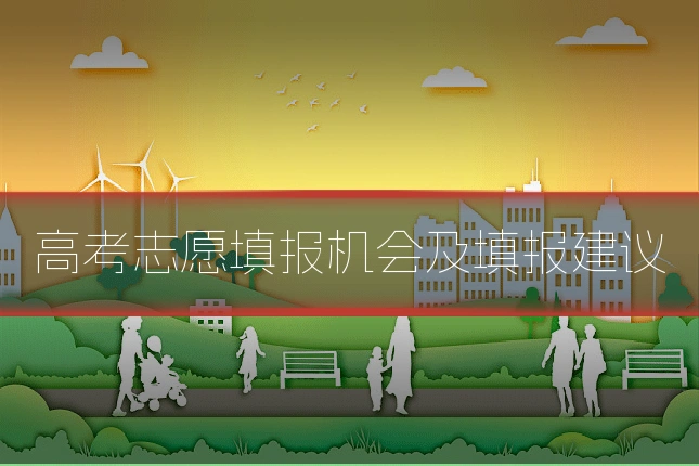 高考志愿填报机会及填报建议