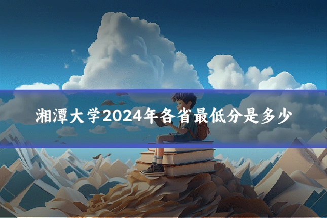 湘潭大学2024年各省最低分是多少