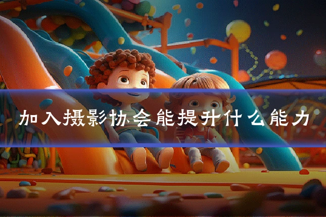 加入摄影协会能提升什么能力