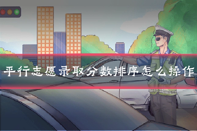平行志愿录取分数排序怎么操作