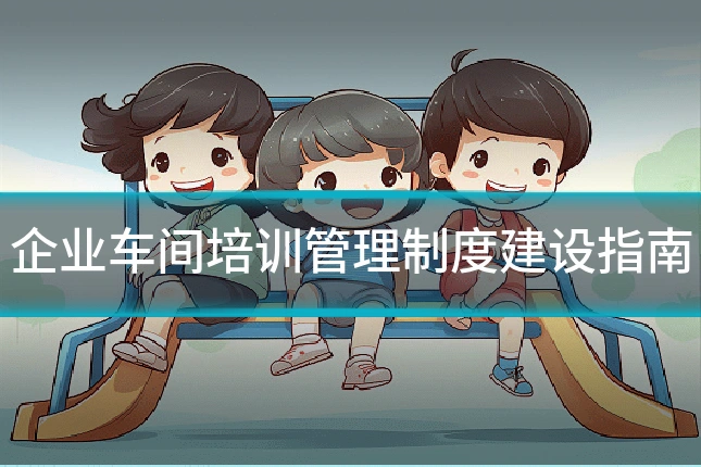 企业车间培训管理制度建设指南