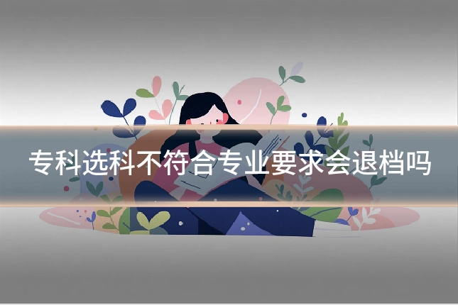 专科选科不符合专业要求会退档吗