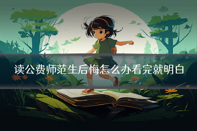 读公费师范生后悔怎么办看完就明白