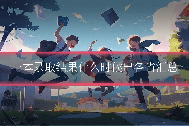 一本录取结果什么时候出各省汇总