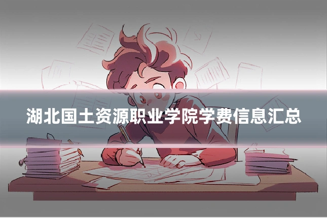 湖北国土资源职业学院学费信息汇总