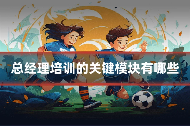 总经理培训的关键模块有哪些