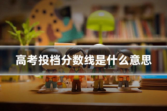 高考投档分数线是什么意思
