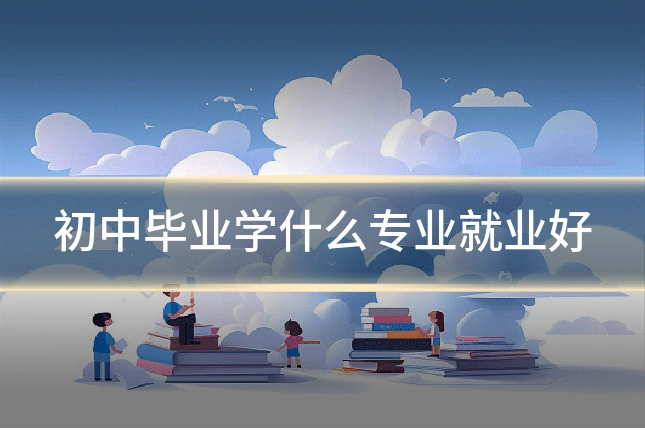 初中毕业学什么专业就业好