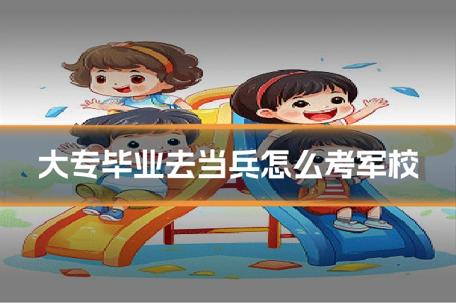 大专毕业去当兵怎么考军校