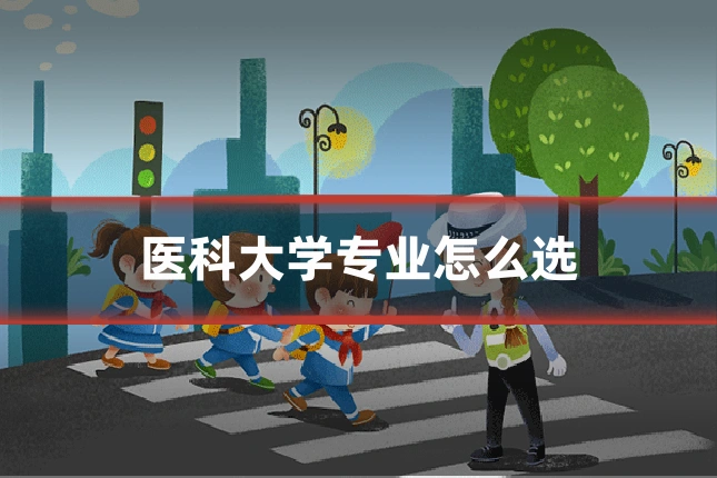 医科大学专业怎么选